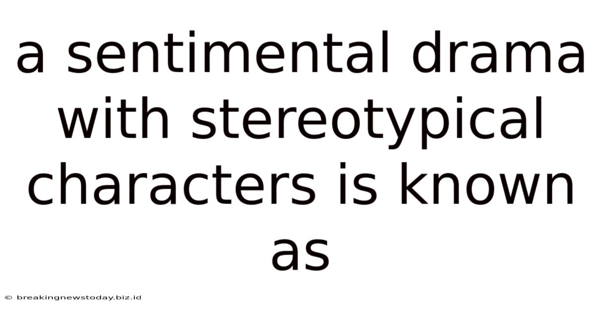 A Sentimental Drama With Stereotypical Characters Is Known As