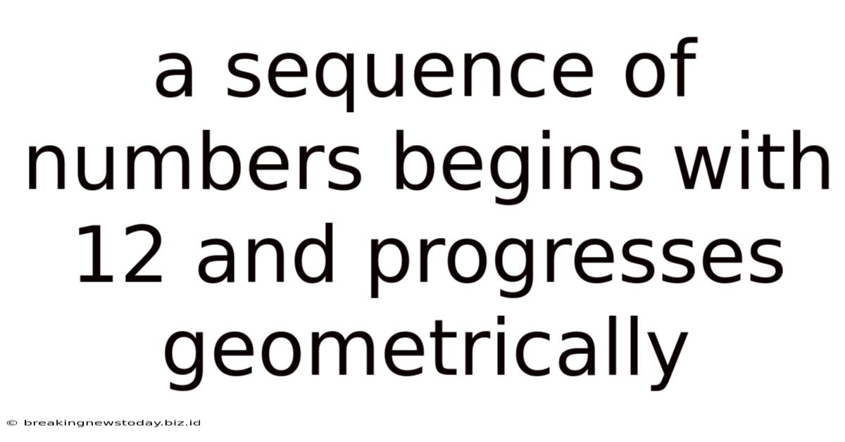 A Sequence Of Numbers Begins With 12 And Progresses Geometrically