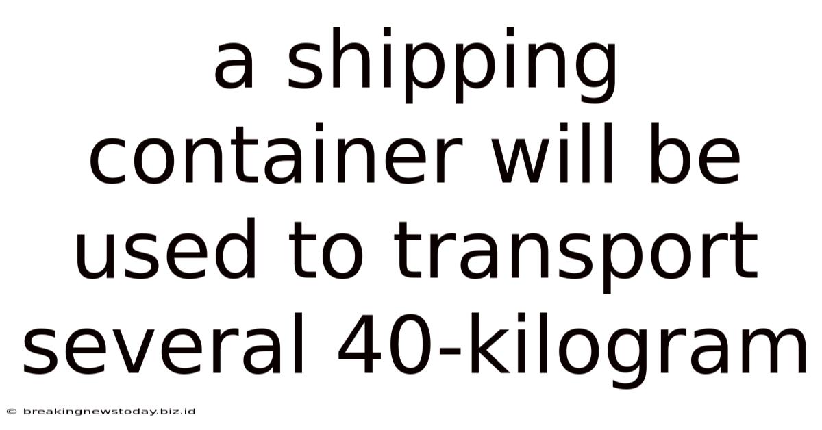 A Shipping Container Will Be Used To Transport Several 40-kilogram