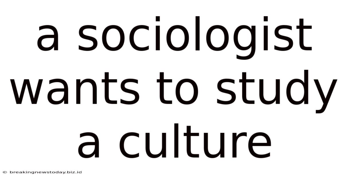 A Sociologist Wants To Study A Culture