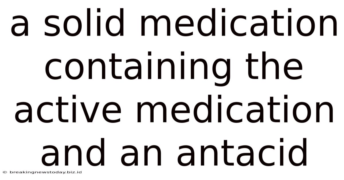 A Solid Medication Containing The Active Medication And An Antacid