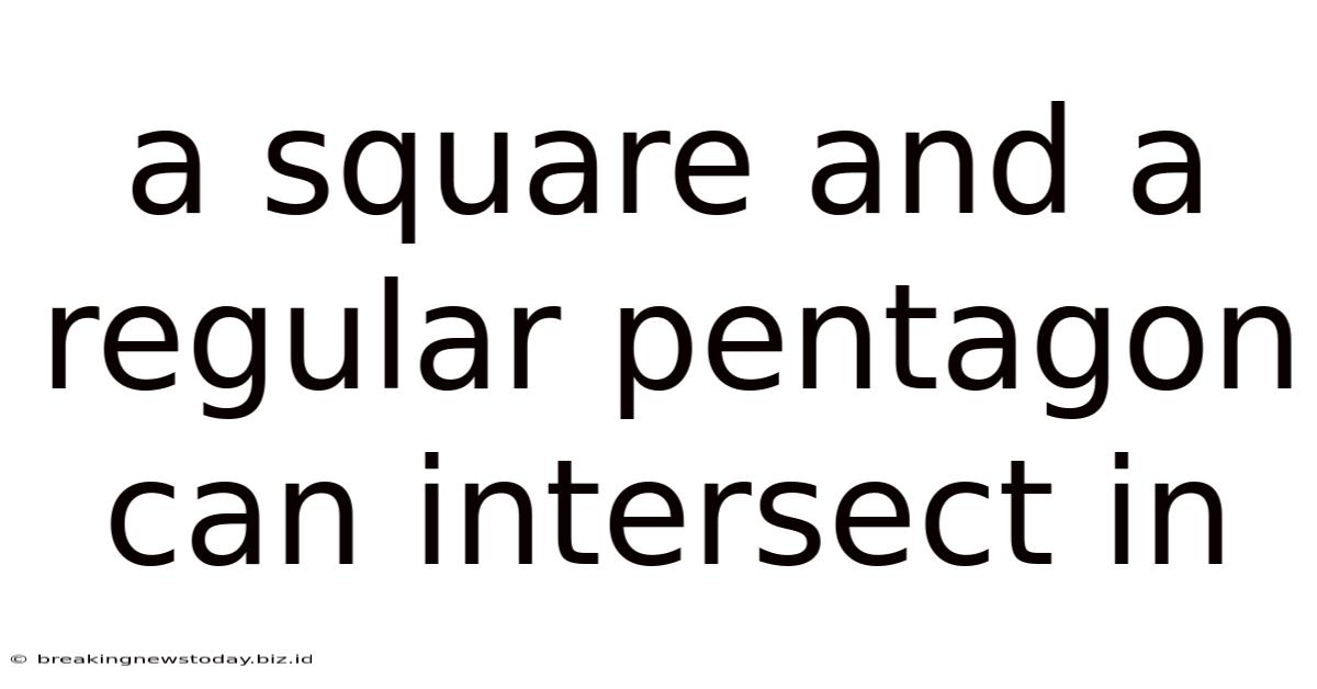 A Square And A Regular Pentagon Can Intersect In
