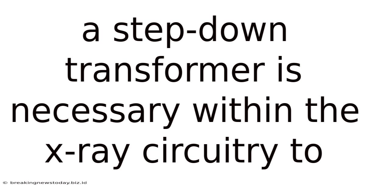 A Step-down Transformer Is Necessary Within The X-ray Circuitry To