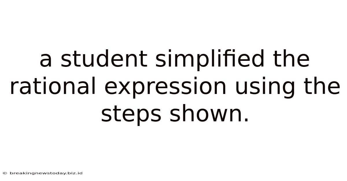 A Student Simplified The Rational Expression Using The Steps Shown.