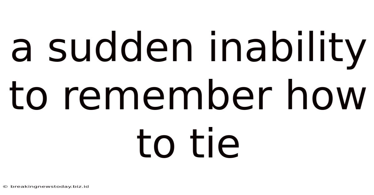 A Sudden Inability To Remember How To Tie