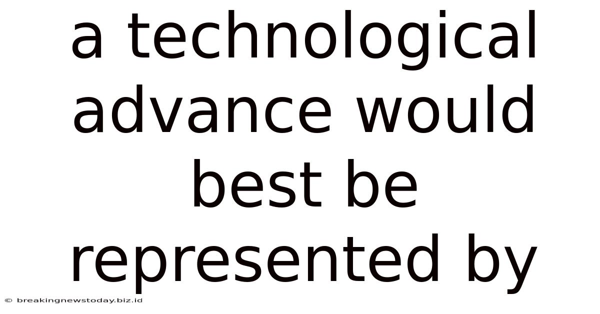 A Technological Advance Would Best Be Represented By
