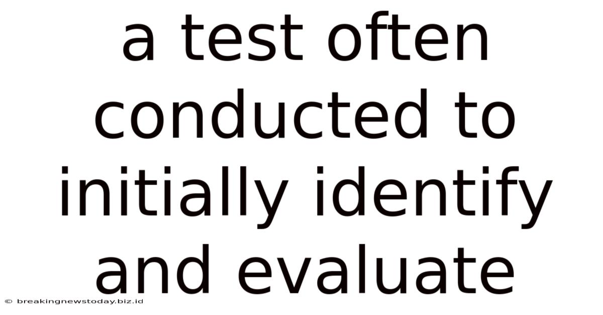 A Test Often Conducted To Initially Identify And Evaluate