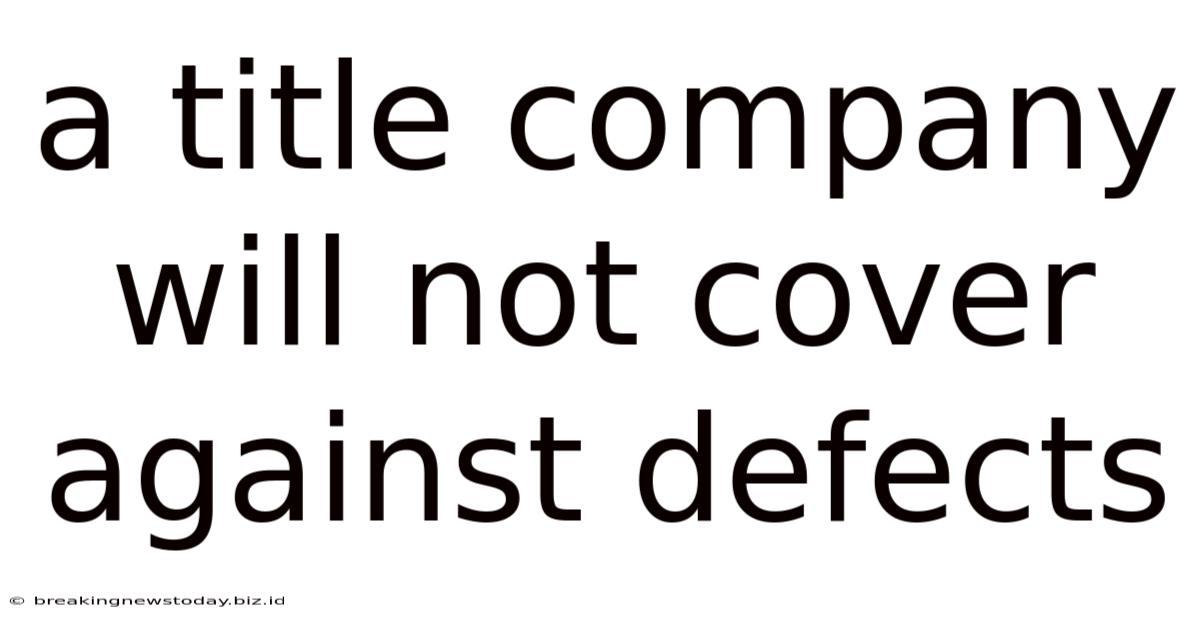A Title Company Will Not Cover Against Defects