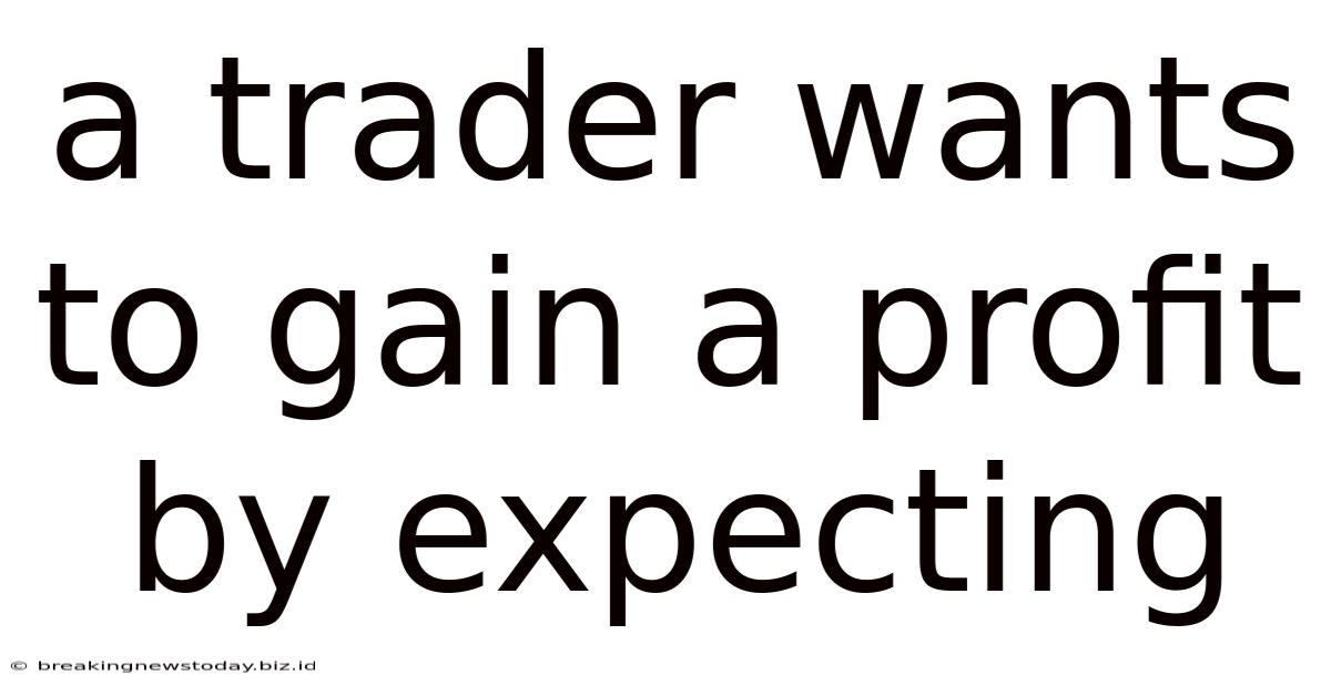 A Trader Wants To Gain A Profit By Expecting