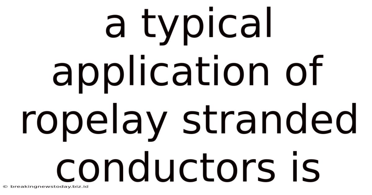 A Typical Application Of Ropelay Stranded Conductors Is