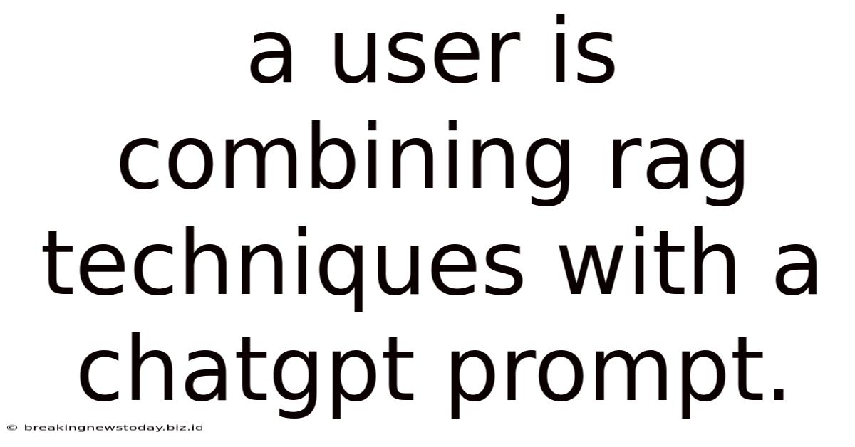 A User Is Combining Rag Techniques With A Chatgpt Prompt.