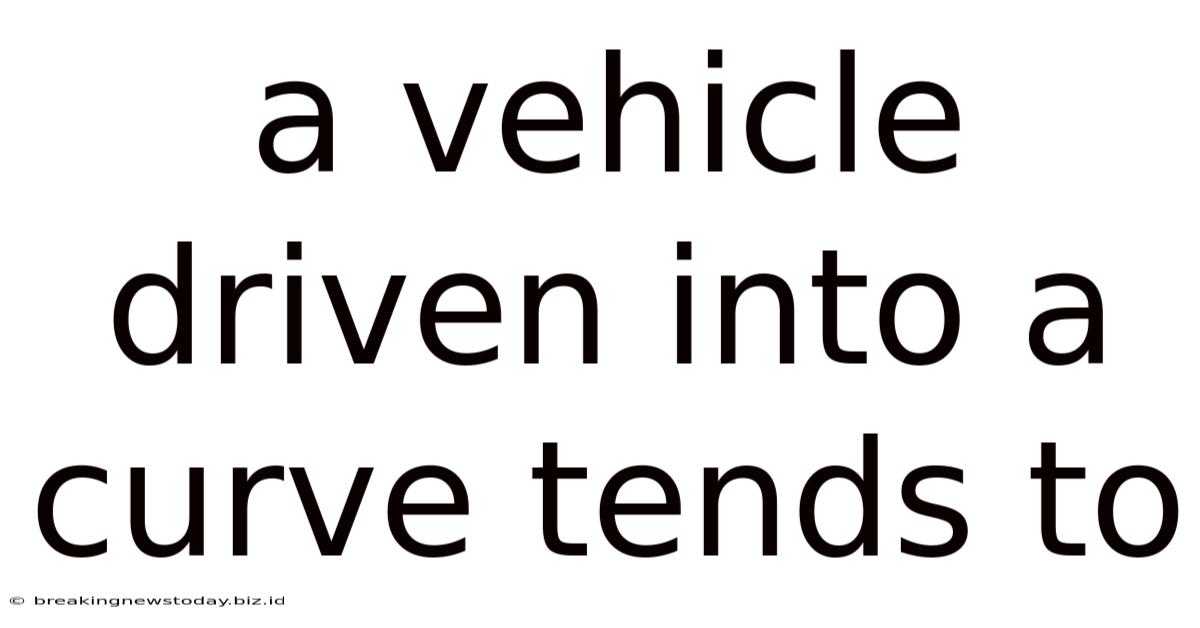 A Vehicle Driven Into A Curve Tends To