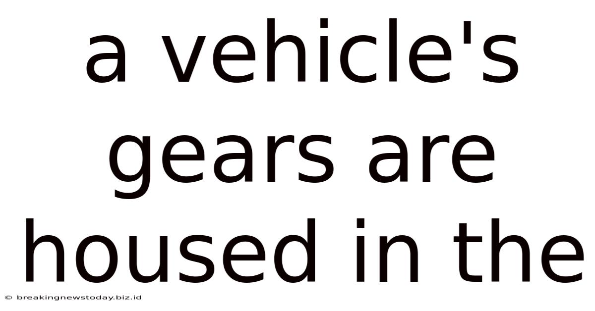 A Vehicle's Gears Are Housed In The