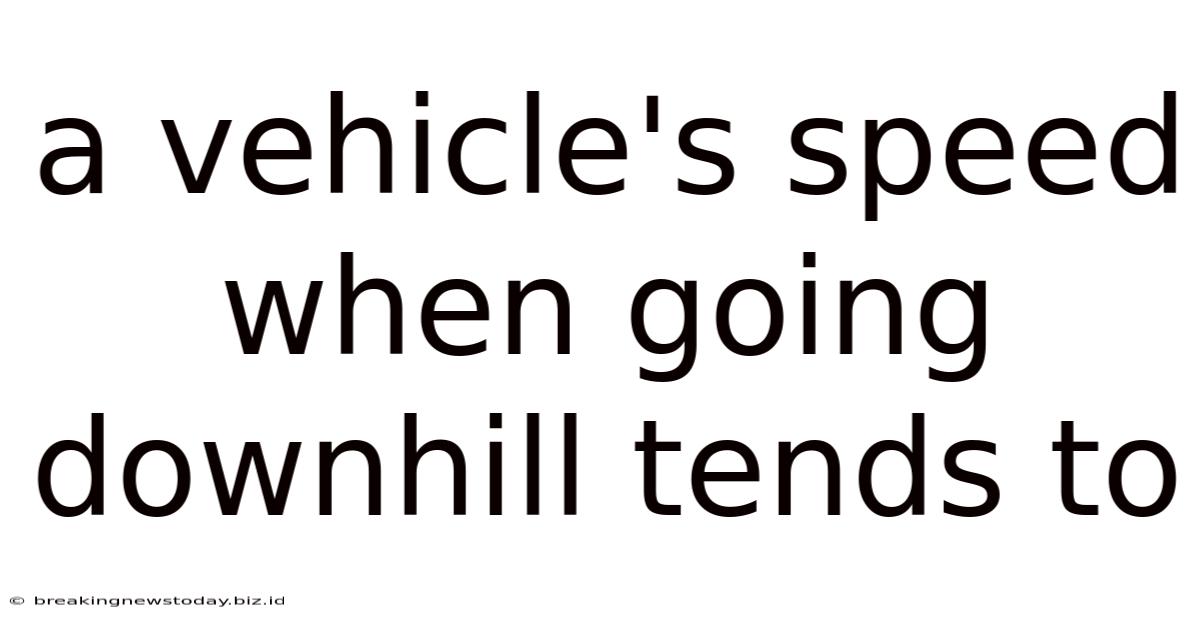 A Vehicle's Speed When Going Downhill Tends To