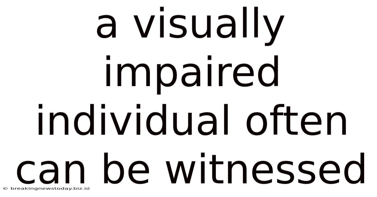 A Visually Impaired Individual Often Can Be Witnessed