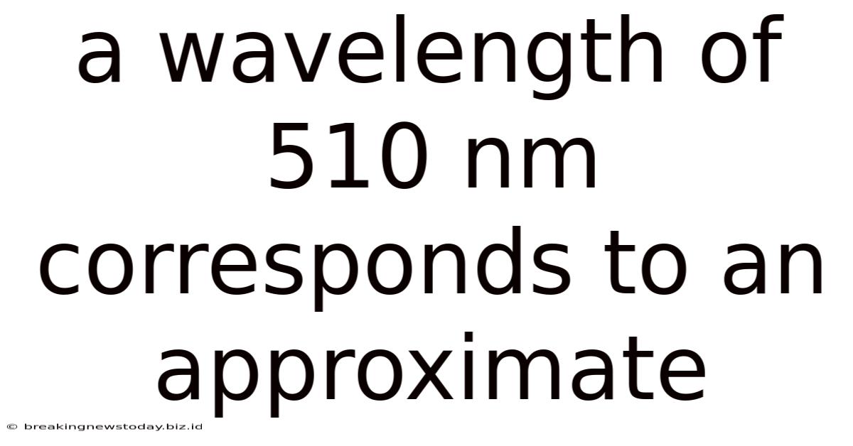 A Wavelength Of 510 Nm Corresponds To An Approximate