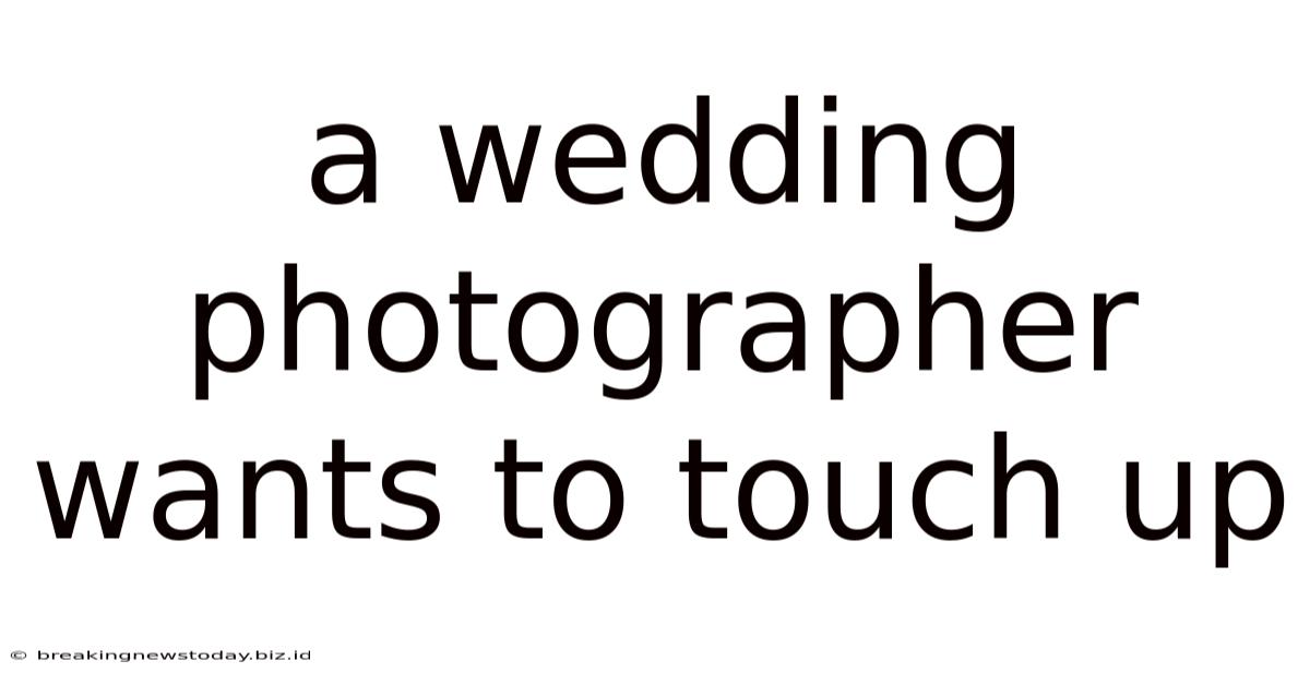 A Wedding Photographer Wants To Touch Up