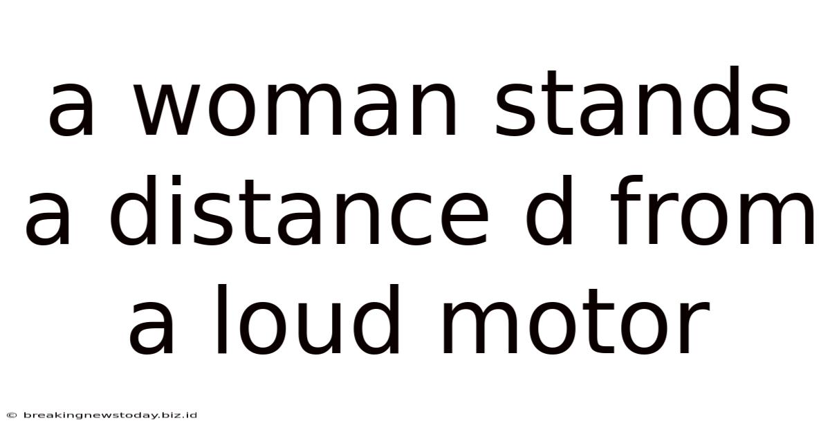 A Woman Stands A Distance D From A Loud Motor