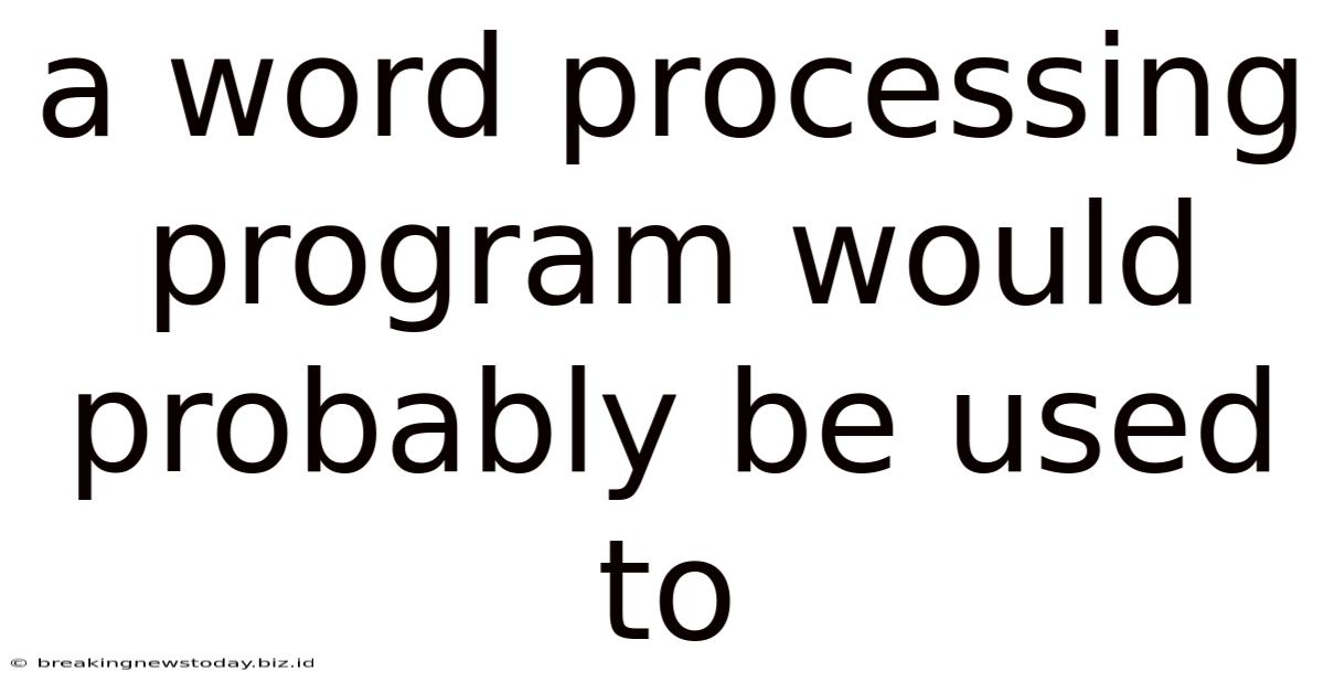 A Word Processing Program Would Probably Be Used To