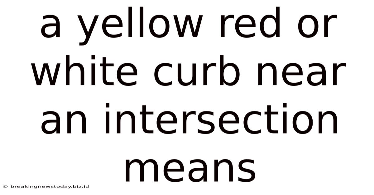 A Yellow Red Or White Curb Near An Intersection Means
