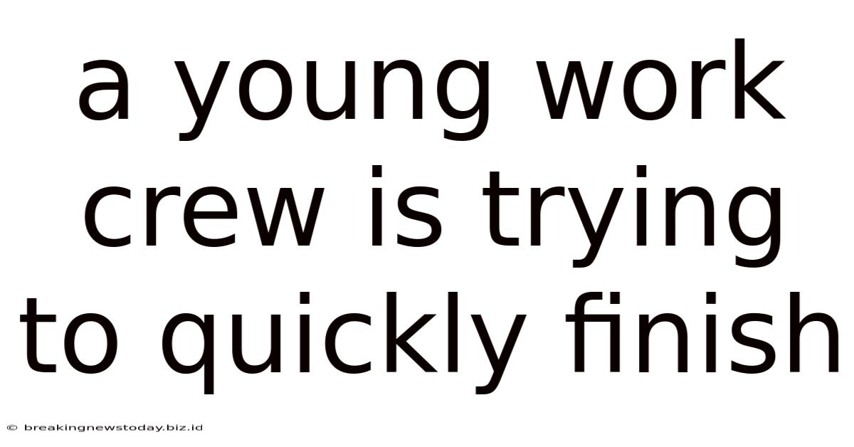 A Young Work Crew Is Trying To Quickly Finish