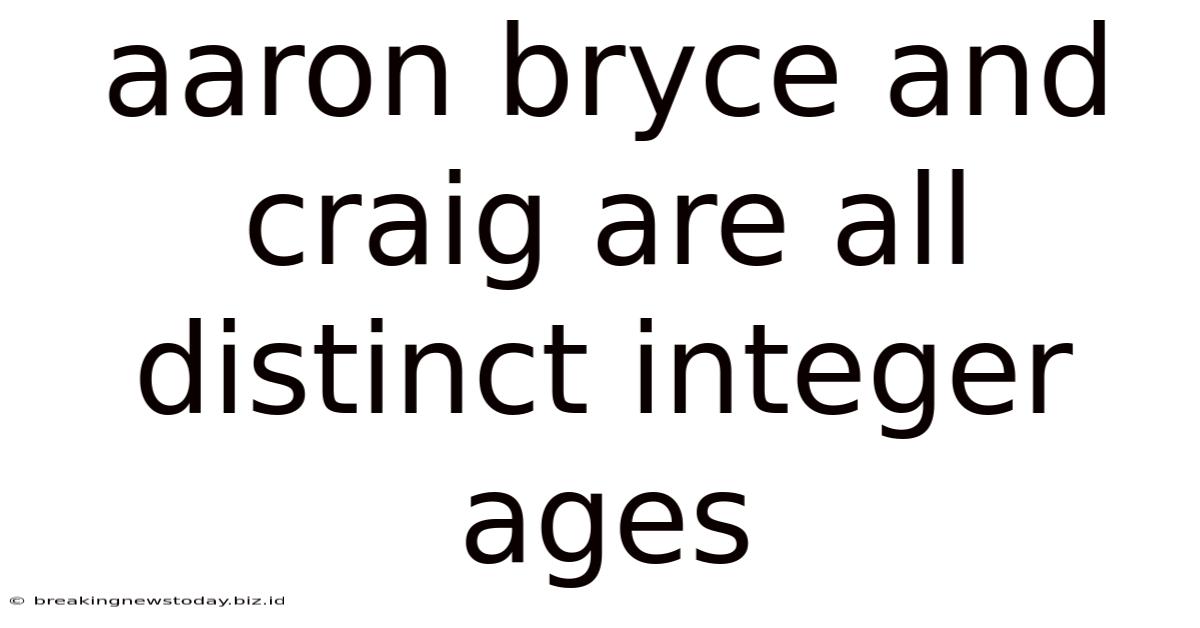 Aaron Bryce And Craig Are All Distinct Integer Ages