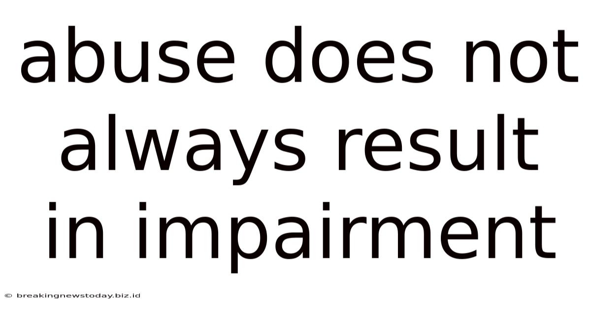 Abuse Does Not Always Result In Impairment