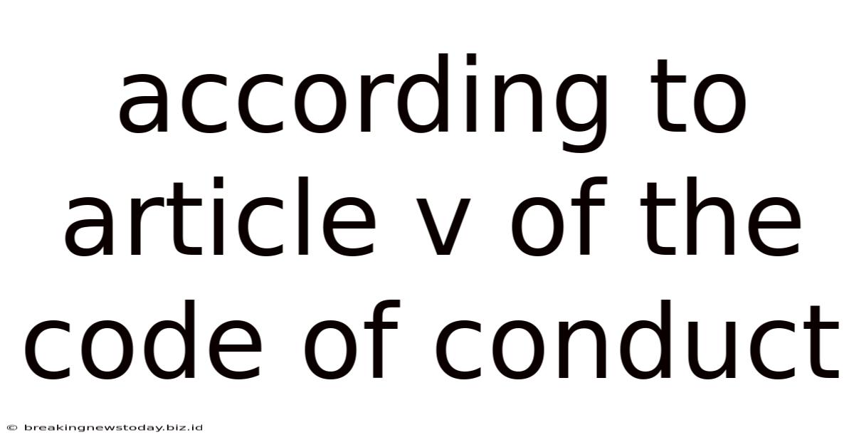 According To Article V Of The Code Of Conduct