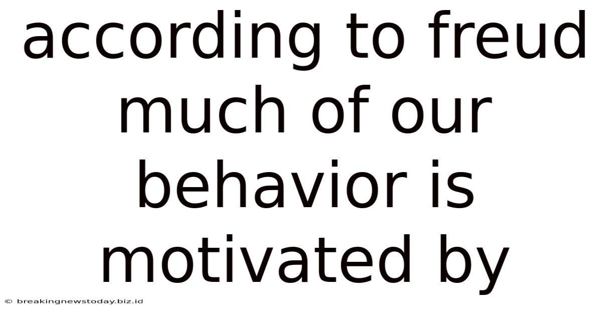 According To Freud Much Of Our Behavior Is Motivated By