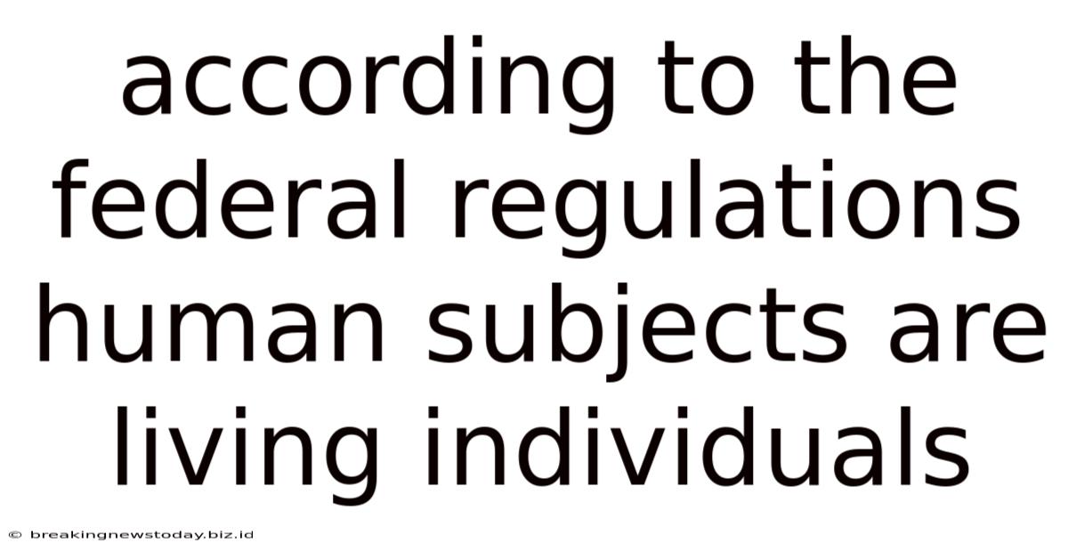 According To The Federal Regulations Human Subjects Are Living Individuals
