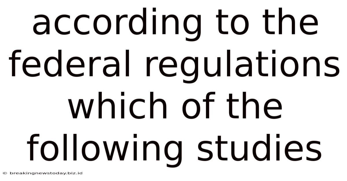 According To The Federal Regulations Which Of The Following Studies