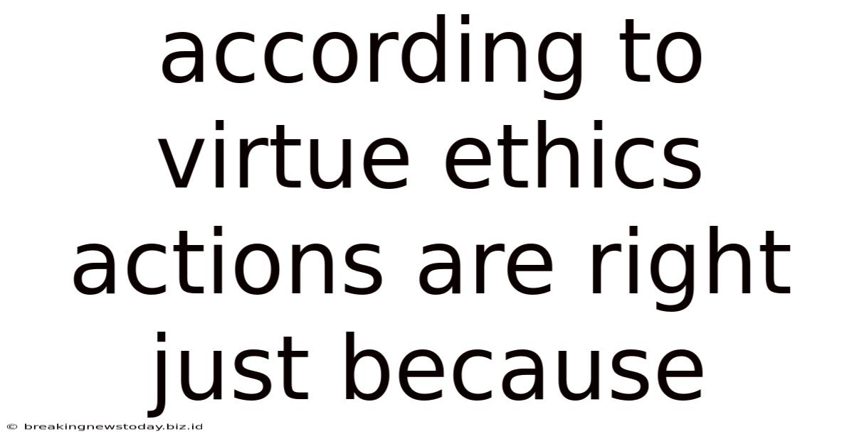 According To Virtue Ethics Actions Are Right Just Because
