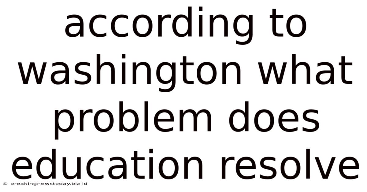 According To Washington What Problem Does Education Resolve
