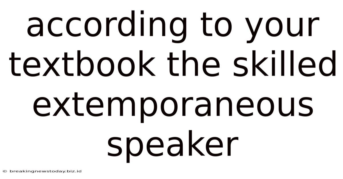 According To Your Textbook The Skilled Extemporaneous Speaker