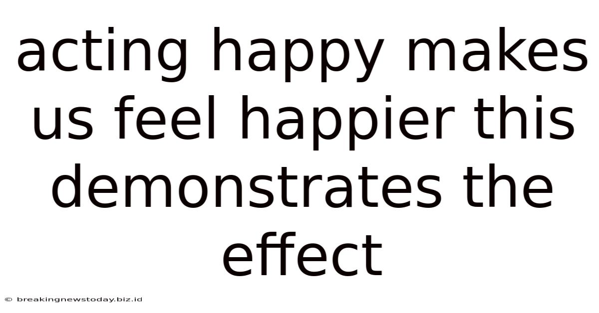 Acting Happy Makes Us Feel Happier This Demonstrates The Effect