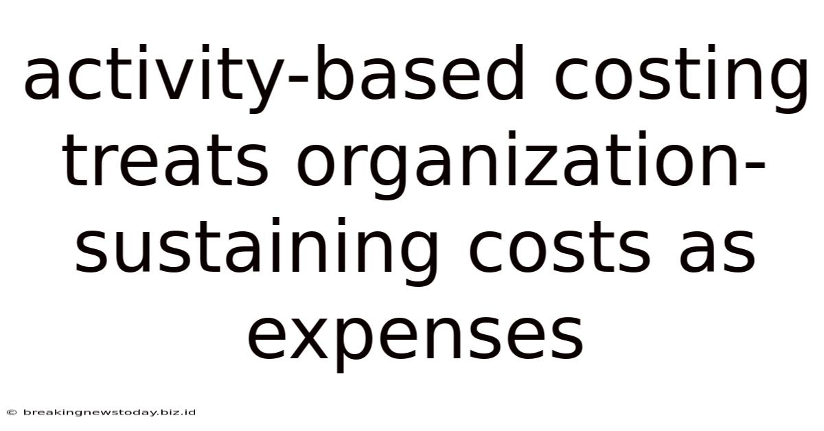 Activity-based Costing Treats Organization-sustaining Costs As Expenses