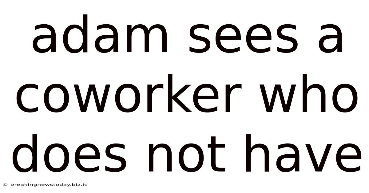 Adam Sees A Coworker Who Does Not Have