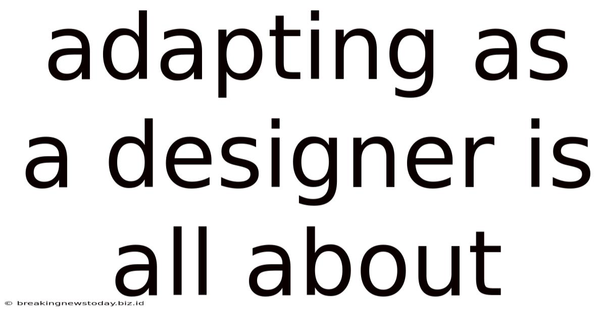 Adapting As A Designer Is All About