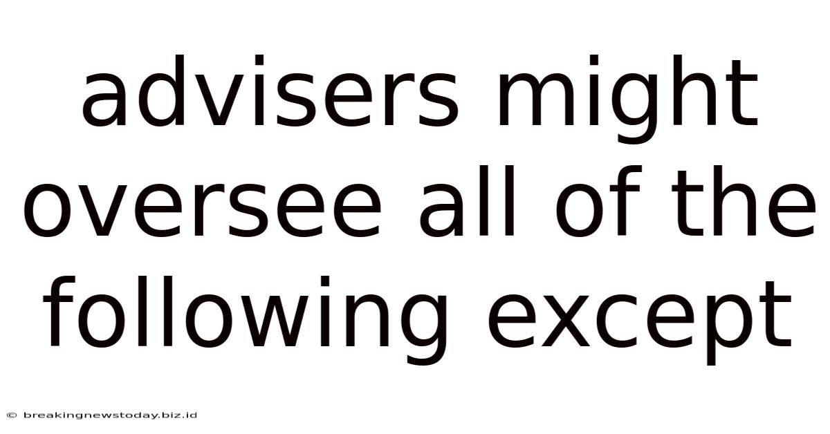 Advisers Might Oversee All Of The Following Except