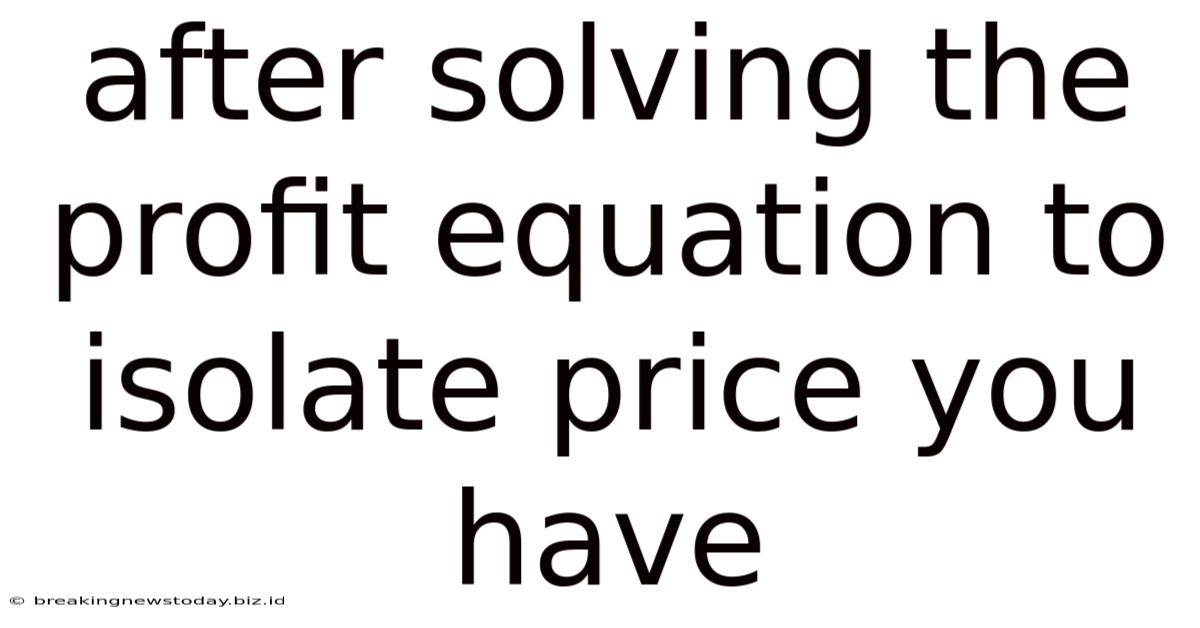After Solving The Profit Equation To Isolate Price You Have