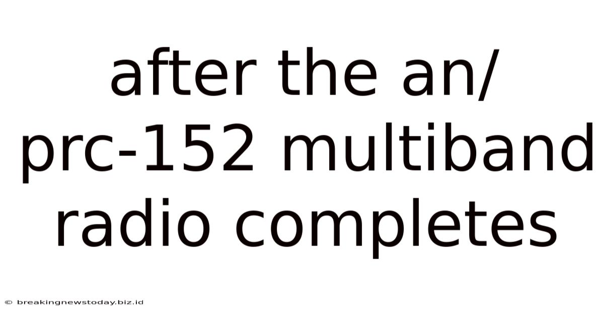 After The An/prc-152 Multiband Radio Completes