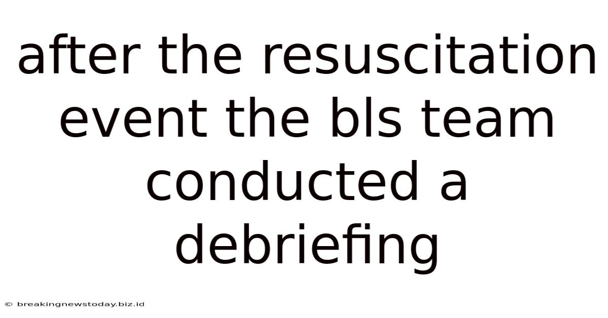 After The Resuscitation Event The Bls Team Conducted A Debriefing