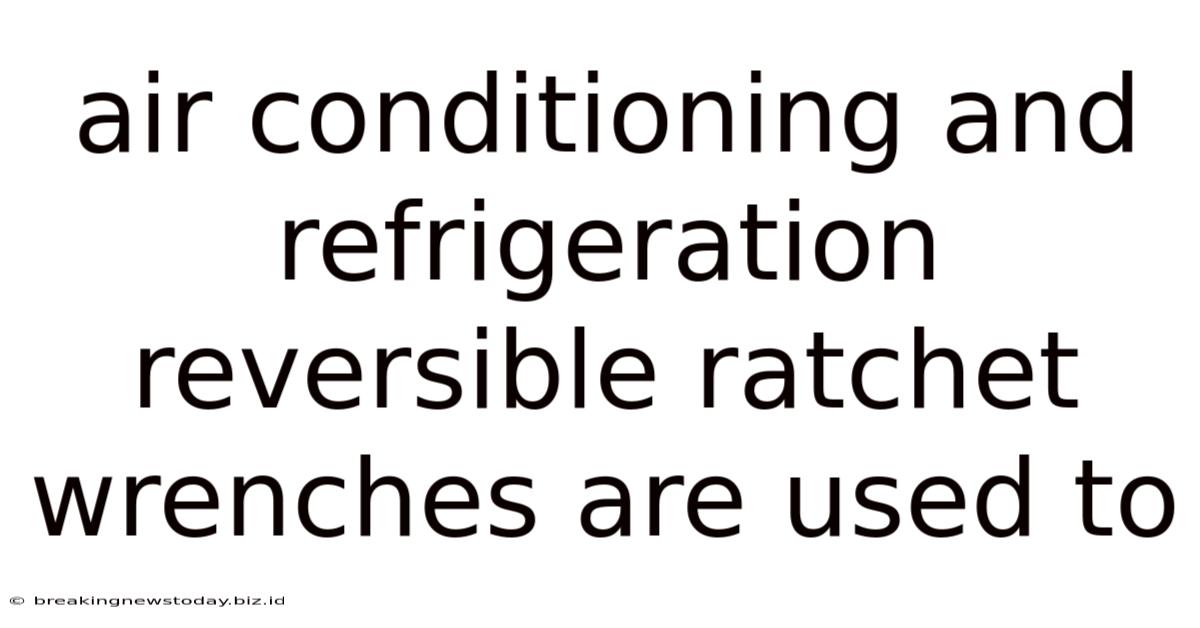 Air Conditioning And Refrigeration Reversible Ratchet Wrenches Are Used To