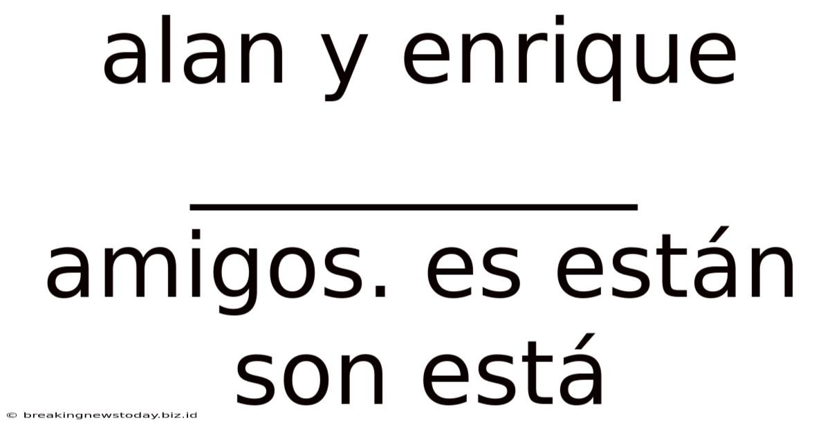 Alan Y Enrique __________ Amigos. Es Están Son Está