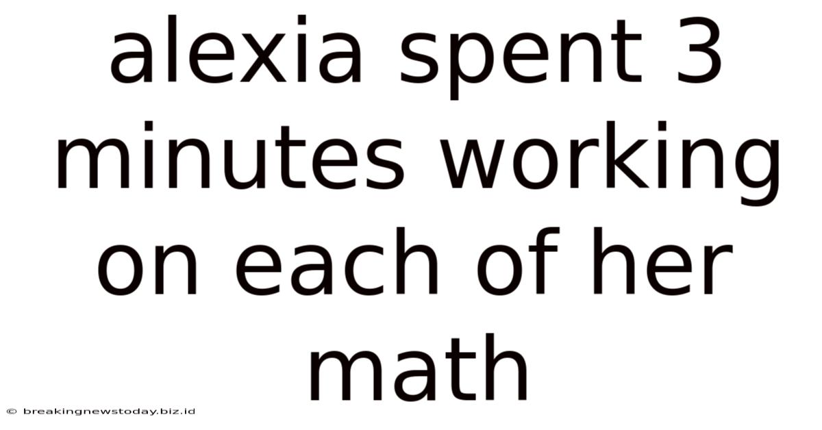 Alexia Spent 3 Minutes Working On Each Of Her Math