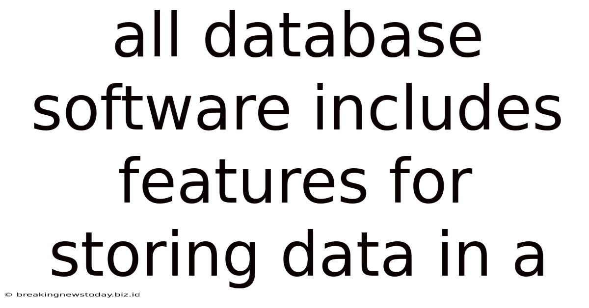 All Database Software Includes Features For Storing Data In A
