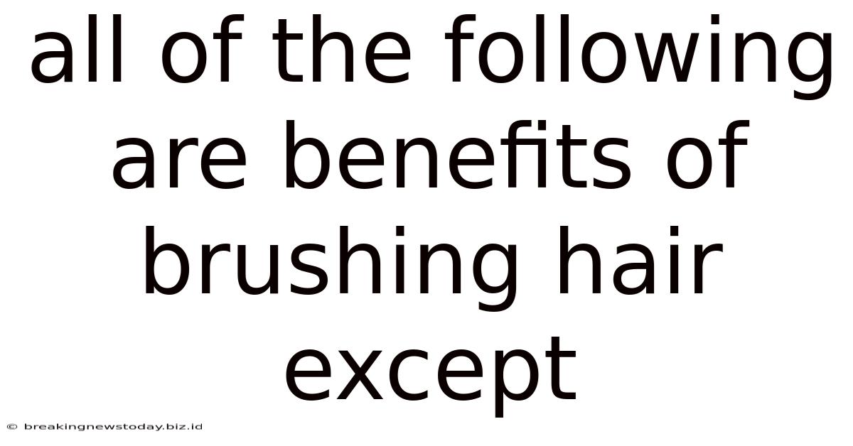 All Of The Following Are Benefits Of Brushing Hair Except