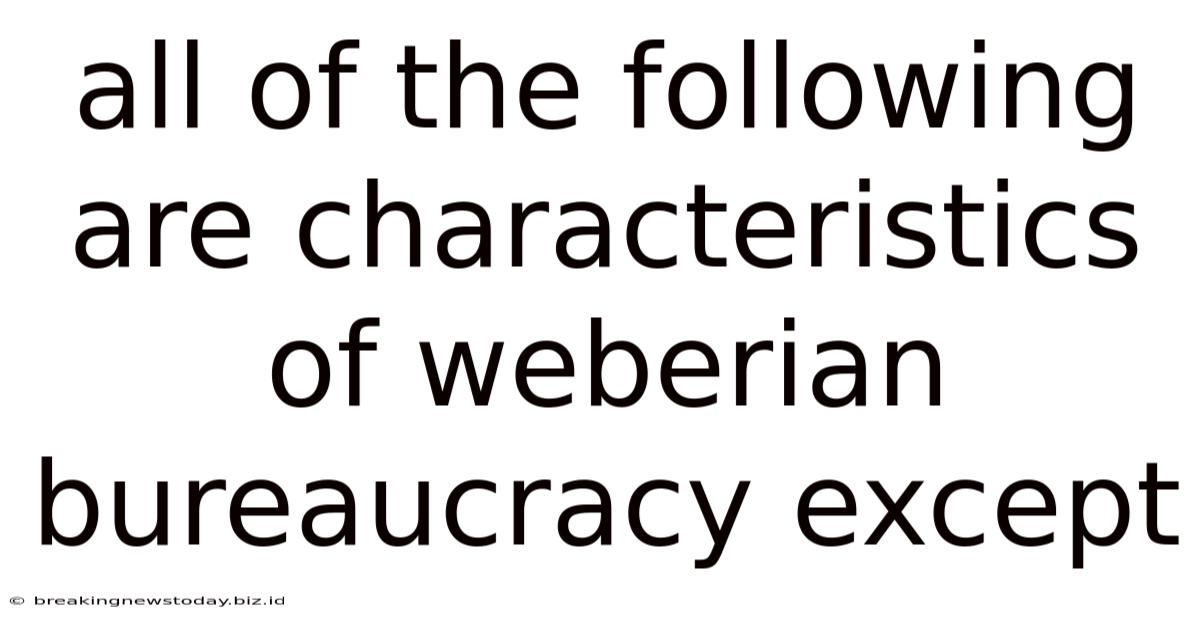 All Of The Following Are Characteristics Of Weberian Bureaucracy Except