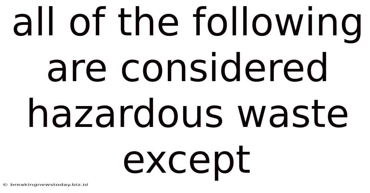 All Of The Following Are Considered Hazardous Waste Except