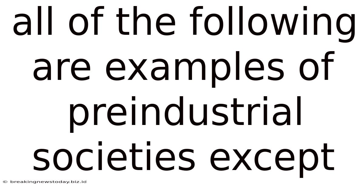 All Of The Following Are Examples Of Preindustrial Societies Except